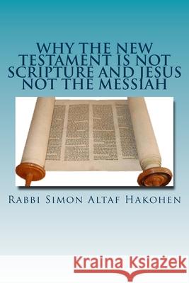 Why the New Testament is not Scripture and Jesus not the Messiah Rabbi Simon Altaf Hakohen 9781539586616