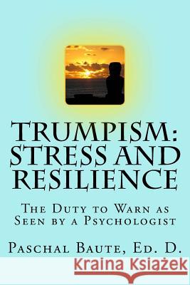 Trumpism: Stress and Resilience: The Duty to Warn As Seen by a Psychologist Baute Ed D., Paschal 9781539588078