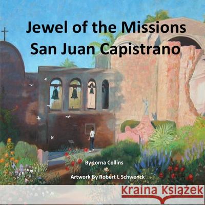 Jewel of the Missions: San Juan Capistrano Lorna Collins Robert L. Schwenck 9781539588559 Createspace Independent Publishing Platform