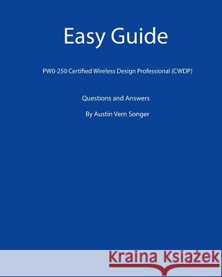 Easy Guide: PW0-250 Certified Wireless Design Professional (CWDP): Questions and Answers Songer, Austin Vern 9781539591115