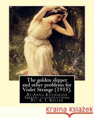 The golden slipper and other problems for Violet Strange (1915).: By: Anna Katharine Green, illustrations By: A. I. Keller (Arthur Ignatius Keller (18 Keller, A. I. 9781539591184 Createspace Independent Publishing Platform