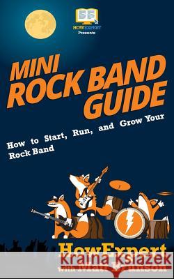 Mini Rock Band Guide: How to Start, Run, and Grow Your Rock Band Howexpert Press                          Matt Brunson 9781539591405 Createspace Independent Publishing Platform