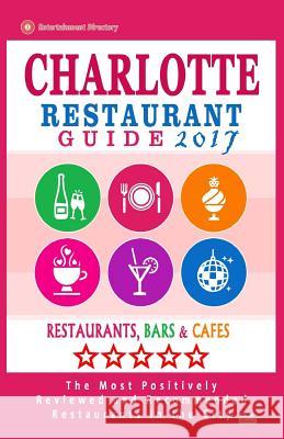 Charlotte Restaurant Guide 2017: Best Rated Restaurants in Charlotte, North Carolina - 500 Restaurants, Bars and Cafés recommended for Visitors, 2017 Eliot, Henry M. 9781539591528 Createspace Independent Publishing Platform