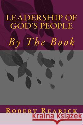 Leadership of God's People: By the Book Robert K. Rearick 9781539592303 Createspace Independent Publishing Platform