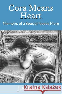 Cora Means Heart: Memoirs of a Special Needs Mom J. a. Busick 9781539592419 Createspace Independent Publishing Platform