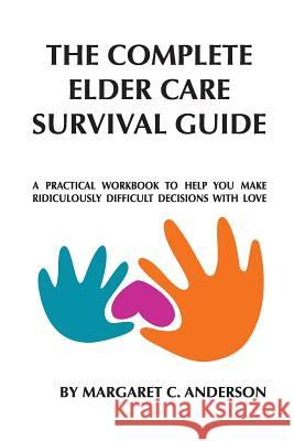 Complete Elder Care Survival Guide: A Workbook for Parenting Our Parents with Love Margaret C. Anderson Donna Cunningham 9781539593447 Createspace Independent Publishing Platform