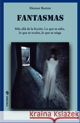 Fantasmas: Más allá de la ficción. Lo que se sabe, lo que se oculta, lo que se niega Burton, Eleonor 9781539593485 Createspace Independent Publishing Platform