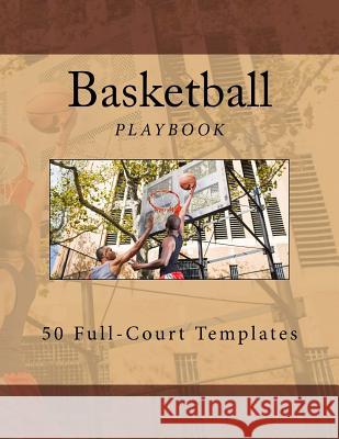 Basketball Playbook: 50 Full-Court Templates Richard B. Foster 9781539595823 Createspace Independent Publishing Platform