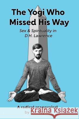 The Yogi Who Missed His Way: Sex and Spirituality in D.H. Lawrence D. P. Taylor 9781539596554 Createspace Independent Publishing Platform