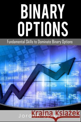 Binary Options Fundamentals: Fundamental Skills To Dominate Binary Options Sykes, Jordon 9781539597346 Createspace Independent Publishing Platform