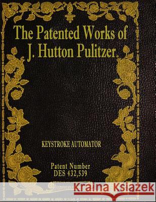 The Patented Works of J. Hutton Pulitzer - Patent Number Des 432,539 J. Hutton Pulitzer Hutton Pulitzer Jeffry Jovan Philyaw 9781539597469 Createspace Independent Publishing Platform