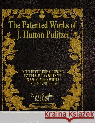 The Patented Works of J. Hutton Pulitzer - Patent Number 8,069,098 J. Hutton Pulitzer Hutton Pulitzer Jeffry Jovan Philyaw 9781539597476 Createspace Independent Publishing Platform