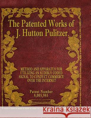 The Patented Works of J. Hutton Pulitzer - Patent Number 8,005,985 J. Hutton Pulitzer Hutton Pulitzer Jeffry Jovan Philyaw 9781539597490 Createspace Independent Publishing Platform