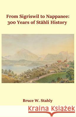 From Sigriswil to Nappanee: 300 Years of Stähli History Stahly, Bruce W. 9781539599326 Createspace Independent Publishing Platform