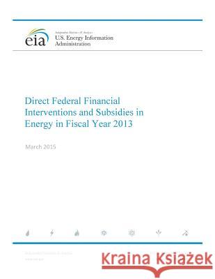 Direct Federal Financial Interventions and Subsidies in Energy in Fiscal Year 2013 U. S. Energy Information Administration 9781539602200