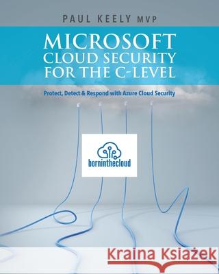 Microsoft Cloud Security for the C-level: Protect, Detect & Respond with Azure Cloud Security Aman Sharma Paul Keel 9781539602712 Createspace Independent Publishing Platform