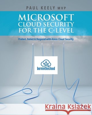 Microsoft Cloud Security for the C-level: Protect, Detect & Respond with Azure Cloud Security Aman Sharma Paul Keel 9781539602712