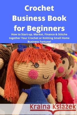 Crochet Business Book for Beginners: How to Start-up, Market, Finance & Stitche together Your Crochet or Knitting Small Home Business Fortune! Mahoney, Brian 9781539606116 Createspace Independent Publishing Platform