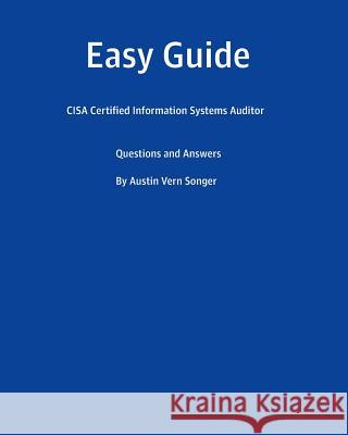 Easy Guide: CISA Certified Information Systems Auditor: Questions and Answers Songer, Austin Vern 9781539607946 Createspace Independent Publishing Platform