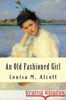 An Old Fashioned Girl Louisa M. Alcott 9781539609223 Createspace Independent Publishing Platform