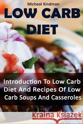 Low Carb Diet: Introduction To Low Carb Diet And Recipes Of Low Carb Soups And Casseroles: (low carbohydrate, high protein, low carbo Kindman, Micheal 9781539610793 Createspace Independent Publishing Platform