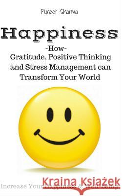 Happiness: How Gratitude, Positive Thinking and Stress Management can Transform Your World, a guide on How to Find Happiness Sharma, Puneet 9781539611097
