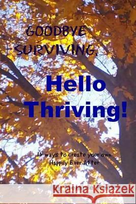 Goodbye surviving, Hello thriving: 15 ways to create your own Happily Ever After Keck, Melanie 9781539611493 Createspace Independent Publishing Platform