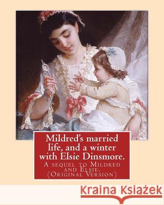 Mildred's married life, and a winter with Elsie Dinsmore.: A sequel to Mildred and Elsie.By: Martha Finley (Original Version) Finley, Martha 9781539612612