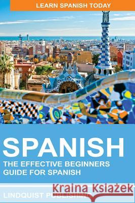 Spanish: The Effective Beginners Guide for Spanish: Learn Spanish Today Lindquist Publishing 9781539613572