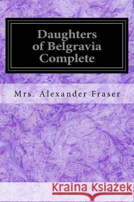 Daughters of Belgravia Complete Mrs Alexander Fraser 9781539613817