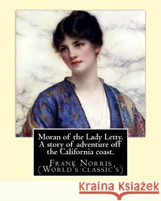 Moran of the Lady Letty. A story of adventure off the California coast.: By: Frank Norris (World's classic's) Norris, Frank 9781539614388