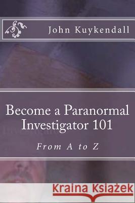 Become a Paranormal Investigator 101: The book to get you started Kuykendall, John 9781539614951