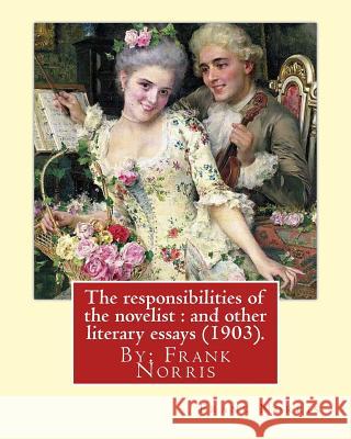 The responsibilities of the novelist: and other literary essays (1903).: By: Frank Norris Norris, Frank 9781539615842