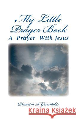 My Little Prayer Book: A Daily Prayer with Jesus Demetra S. Gerontakis 9781539616924