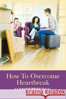 How To Overcome Heartbreak: Stories That Heal Miller, Mba Nicole D. 9781539617075