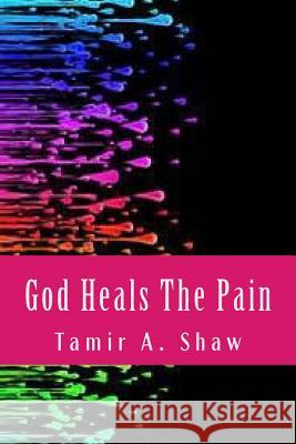 God Heals the Pain Tamir a. Shaw 9781539617846 Createspace Independent Publishing Platform