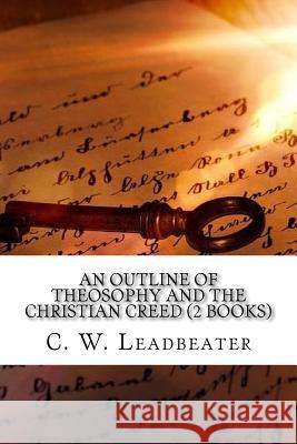 An Outline of Theosophy and the Christian Creed (2 Books) C. W. Leadbeater 9781539618683 Createspace Independent Publishing Platform