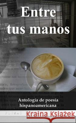 Entre tus manos: Antología de poesía hispanoamericana Cebollon Meza, Angela, Ortiz Zambrano, Regina Liliana, Garcia Garcia, Miguel Angel 9781539621270
