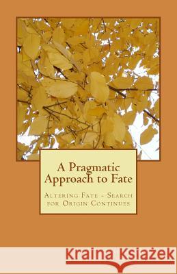 A Pragmatic Approach to Fate: Altering Fate - Search for Origin Continues Aleeza Shahid Butt Shahid Saleem Butt 9781539622642