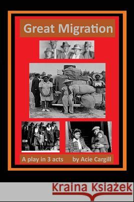 Great Migration: A Play in 3 Acts Acie Cargill 9781539623427 Createspace Independent Publishing Platform