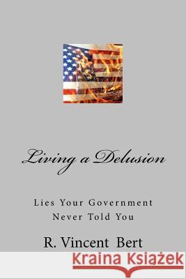 Living a Delusion: Lies Your Government Never Told You R. Vincent Bert 9781539624851 Createspace Independent Publishing Platform