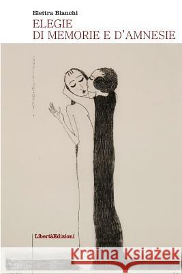 Elegie di memorie e d'amnesie Bianchi, Elettra 9781539625827 Createspace Independent Publishing Platform
