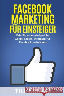 Facebook Marketing für Einsteiger: Wie Sie eine erfolgreiche Social-Media-Strategie für Facebook entwickeln Krings, Till 9781539627227 Createspace Independent Publishing Platform