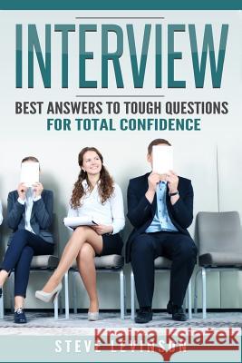 Interview: Best Answers to Tough Questions for Total Confidence Steve Levinson 9781539631279