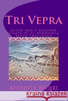 Tri Vepra: Leter Nga E Kaluara; Chate Jo Te Rendomta; Skica Tregimesh Aferdita Beqiri 9781539632245 Createspace Independent Publishing Platform