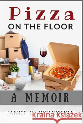 Pizza on the Floor: A Memoir Janet C. Bernstein 9781539632788