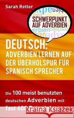 Deutsch: Adverbien Lernen auf der Uberholspur fur Spanisch-Sprecher: Die 100 meist benutzten deutschen Adverbien mit 600 Beispi Retter, Sarah 9781539635154 Createspace Independent Publishing Platform