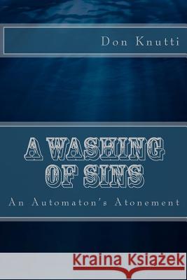 A Washing of Sins: An Automaton's Atonement Don Knutti 9781539635963 Createspace Independent Publishing Platform