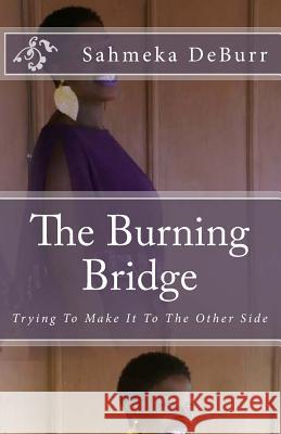 The Burning Bridge: Trying To Make It To The Other Side Deburr, Sahmeka 9781539636519 Createspace Independent Publishing Platform