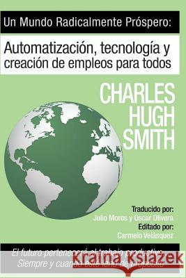 Un Mundo Radicalmente Prospero: Automatizacion, Tecnologia y Creacion de Empleos para Todos: El futuro pertenecerá al trabajo productivo... siempre y Moros, Julio 9781539636786 Createspace Independent Publishing Platform